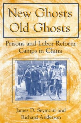New Ghosts, Old Ghosts: Prisons and Labor Reform Camps in China: Prisons and Labor Reform Camps in China by Seymour, James D.