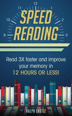 Speed Reading: Read 3X Faster And Improve Your Memory in 12 Hours or Less! by Castle, Ralph