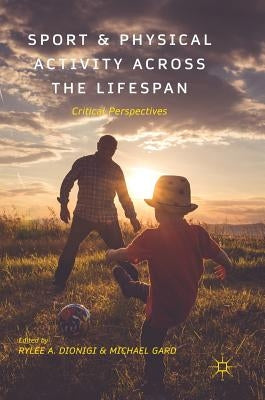 Sport and Physical Activity Across the Lifespan: Critical Perspectives by Dionigi, Rylee A.