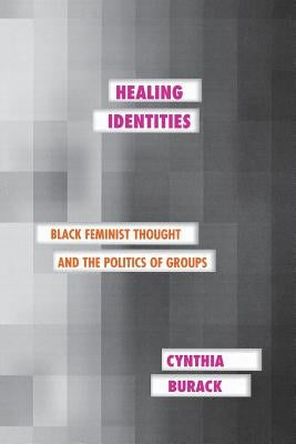 Healing Identities: Black Feminist Thought and the Politics of Groups by Burack, Cynthia