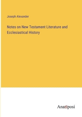 Notes on New Testament Literature and Ecclesiastical History by Alexander, Joseph