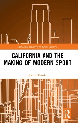 California and the Making of Modern Sport by Franks, Joel S.