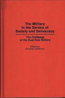 The Military in the Service of Society and Democracy: The Challenge of the Dual-Role Military by Ashkenazy, Daniella