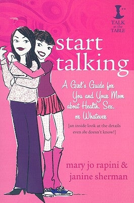 Start Talking: A Girl's Guide for You and Your Mom about Health, Sex, or Whatever: An Inside Look at the Details Even She Doesn't Kno by Rapini, Mary Jo
