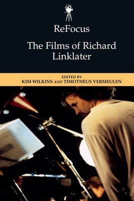 Refocus: The Films of Richard Linklater by Wilkins, Kim