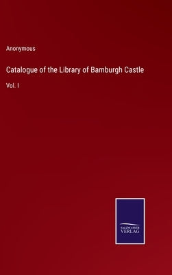 Catalogue of the Library of Bamburgh Castle: Vol. I by Anonymous