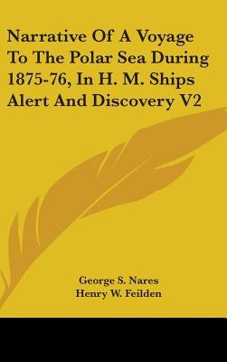 Narrative Of A Voyage To The Polar Sea During 1875-76, In H. M. Ships Alert And Discovery V2 by Nares, George S.