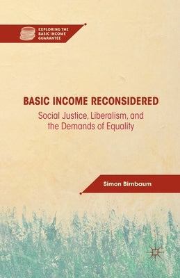 Basic Income Reconsidered: Social Justice, Liberalism, and the Demands of Equality by Birnbaum, S.