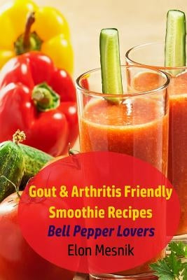 Gout & Arthritis Friendly Smoothie Recipes: Bell Pepper Lovers by Mesnik, Elon