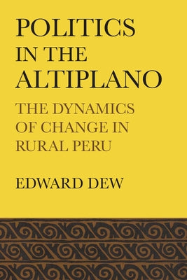 Politics in the Altiplano: The Dynamics of Change in Rural Peru by Dew, Edward