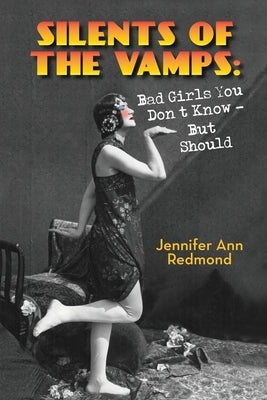 Silents of the Vamps: Bad Girls You Don't Know - But Should by Redmond, Jennifer Ann