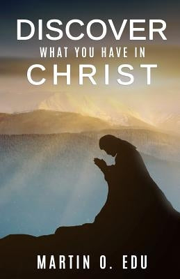 Discover What You Have in Christ by Edu, Martin O.