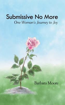 Submissive No More: One Woman's Journey to Joy by Moore, Barbara