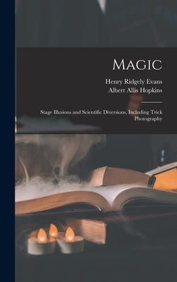 Magic: Stage Illusions and Scientific Diversions, Including Trick Photography by Evans, Henry Ridgely
