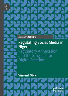 Regulating Social Media in Nigeria: Regulatory Annexation and the Struggle for Digital Freedom by Obia, Vincent