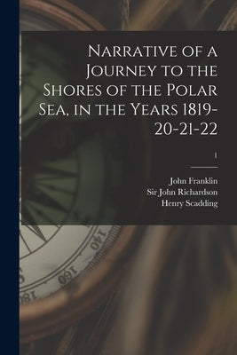 Narrative of a Journey to the Shores of the Polar Sea, in the Years 1819-20-21-22; 1 by Franklin, John 1786-1847