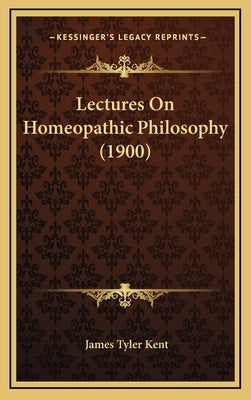 Lectures On Homeopathic Philosophy (1900) by Kent, James Tyler