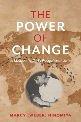 The Power of Change: A Mennonite Girl's Footprints in Asia by Ninomiya, Marcy (Weber)
