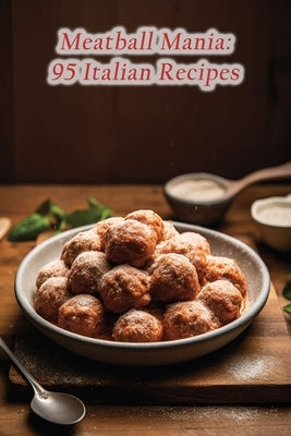 Meatball Mania: 95 Italian Recipes by Kaga, Fresh And Fancy