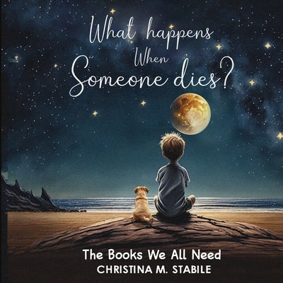 What Happens When Someone Dies?: The Books We ALL Need by Stabile, Christina M.
