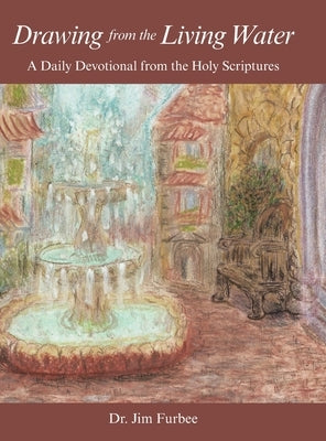 Drawing from the Living Water: A Daily Devotional from the Holy Scriptures by Furbee, Jim