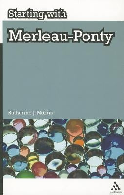 Starting with Merleau-Ponty by Morris, Katherine J.