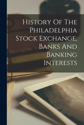 History Of The Philadelphia Stock Exchange, Banks And Banking Interests by Anonymous