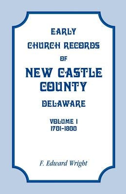 Early Church Records of New Castle County, Delaware, Volume 1, 1701-1800 by Wright, F. Edward