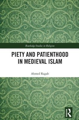 Piety and Patienthood in Medieval Islam by Ragab, Ahmed