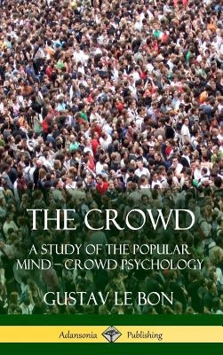 The Crowd: A Study of the Popular Mind - Crowd Psychology (Hardcover) by Bon, Gustav Le