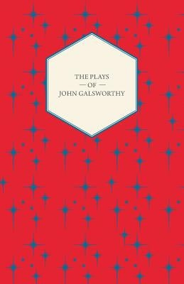 The Plays of John Galsworthy by Galsworthy, John