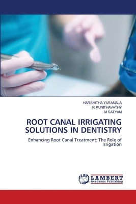 Root Canal Irrigating Solutions in Dentistry by Yaramala, Harshitha