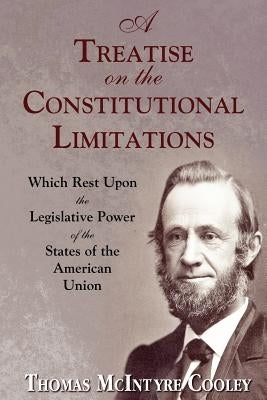 A Treatise on the Constitutional Limitations by Cooley, Thomas McIntyre