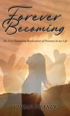 Forever Becoming: The Ever Deepening Realization of Presence In My Life by Franck, Vivian
