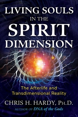 Living Souls in the Spirit Dimension: The Afterlife and Transdimensional Reality by Hardy, Chris H.
