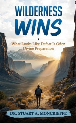 Wilderness Wins: What Looks Like Defeat Is Often Divine Preparation by Moncrieffe, Stuart