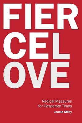 Fierce Love: Radical Measures for Desperate Times by Miley, Jeanie