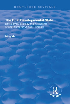 The Dual Developmental State: Development Strategy and Institutional Arrangements for China's Transition by Xia, Ming