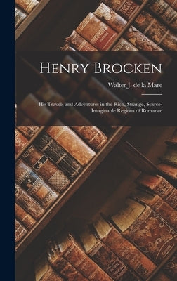 Henry Brocken: His Travels and Adventures in the Rich, Strange, Scarce-Imaginable Regions of Romance by De La Mare, Walter J.