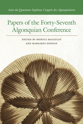 Papers of the Forty-Seventh Algonquian Conference by Macaulay, Monica