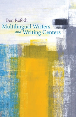 Multilingual Writers and Writing Centers by Rafoth, Ben