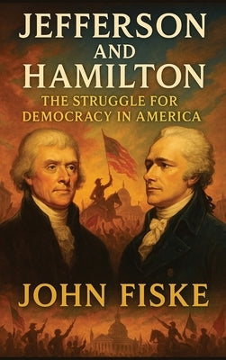 Jefferson and Hamilton: The Struggle for Democracy in America by Fiske, John
