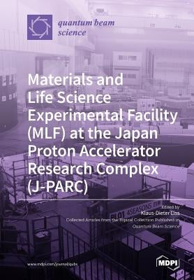Materials and Life Science Experimental Facility (MLF) at the Japan Proton Accelerator Research Complex (J-PARC) by Liss, Klaus-Dieter