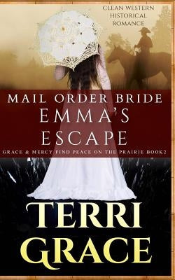 Mail Order Bride: Emma's Escape: Clean Western Historical Romance by Grace, Terri