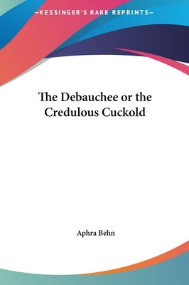 The Debauchee or the Credulous Cuckold by Behn, Aphra