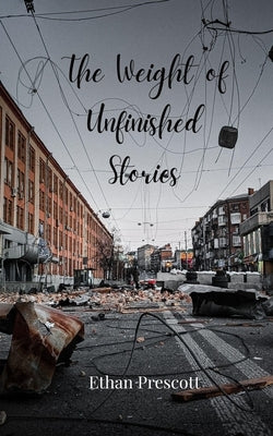 The Weight of Unfinished Stories by Prescott, Ethan