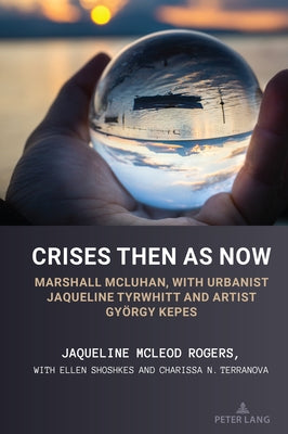 Crises Then as Now: Marshall McLuhan, with Urbanist Jaqueline Tyrwhitt and Artist Gyorgy Kepes by Shoshkes, Ellen