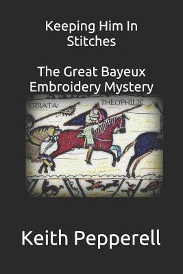 Keeping Him In Stitches: The Great Bayeux Embroidery Mystery by Pepperell, Keith