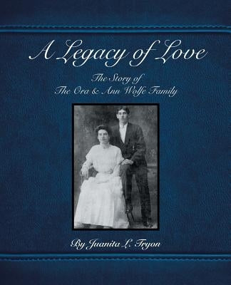 A Legacy of Love: The Story of the Ora and Ann Wolfe Family by Tryon, Juanita L.