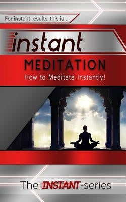 Instant Meditation: How to Meditate Instantly! by Instant-Series, The